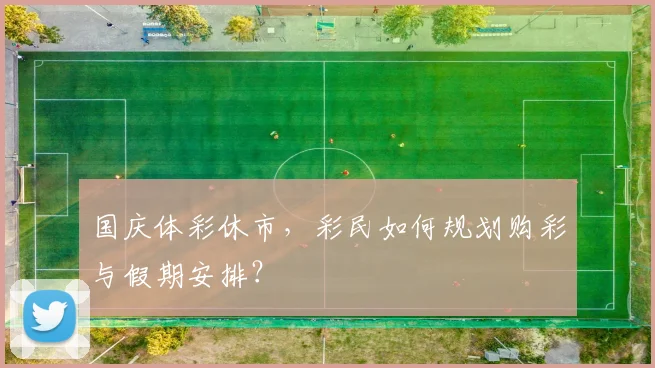 国庆体彩休市，彩民如何规划购彩与假期安排？