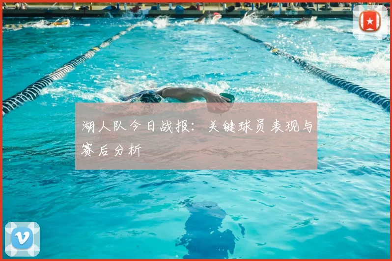 湖人队今日战报：关键球员表现与赛后分析