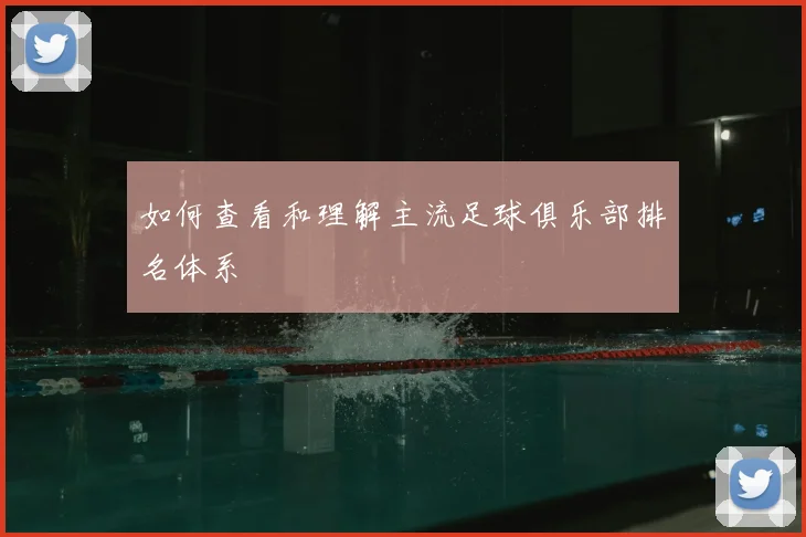 如何查看和理解主流足球俱乐部排名体系
